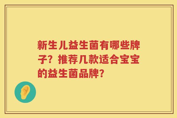 新生儿益生菌有哪些牌子?推荐几款适合宝宝的益生菌品牌? 新生儿益生菌有哪些牌子?推荐几款适合宝宝的益生菌品牌?