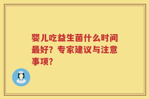 婴儿吃益生菌什么时间好？专家建议与注意事项？