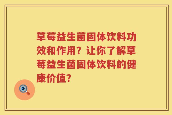 草莓益生菌固体饮料功效和作用?让你了解草莓益生菌固体饮料的健康价值? 草莓益生菌固体饮料功效和作用?让你了解草莓益生菌固体饮料的健康价值?