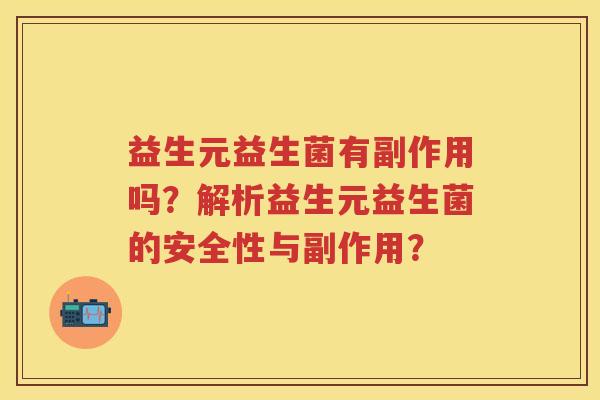 益生元益生菌有副作用吗?解析益生元益生菌的安全性与副作用? 益生元益生菌有副作用吗?解析益生元益生菌的安全性与副作用?