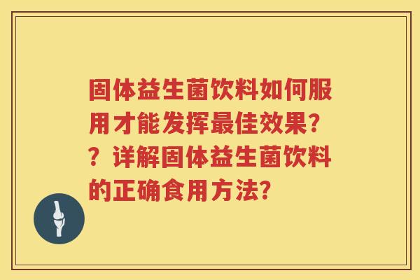 固体益生菌饮料如何服用才能发挥佳效果？？详解固体益生菌饮料的正确食用方法？