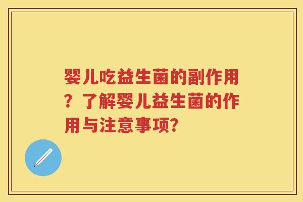 婴儿吃益生菌的副作用?了解婴儿益生菌的作用与注意事项? 婴儿吃益生菌的副作用?了解婴儿益生菌的作用与注意事项?