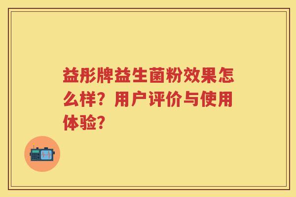 益彤牌益生菌粉效果怎么样?用户评价与使用体验? 益彤牌益生菌粉效果怎么样?用户评价与使用体验?