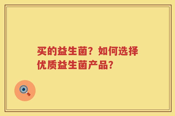 买的益生菌?如何选择优质益生菌产品? 买的益生菌?如何选择优质益生菌产品?