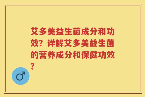 艾多美益生菌成分和功效?详解艾多美益生菌的营养成分和保健功效? 艾多美益生菌成分和功效?详解艾多美益生菌的营养成分和保健功效?