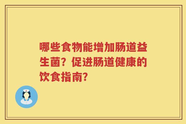 哪些食物能增加肠道益生菌?促进肠道健康的饮食指南? 哪些食物能增加肠道益生菌?促进肠道健康的饮食指南?
