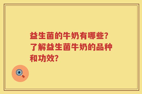 益生菌的牛奶有哪些?了解益生菌牛奶的品种和功效? 益生菌的牛奶有哪些?了解益生菌牛奶的品种和功效?