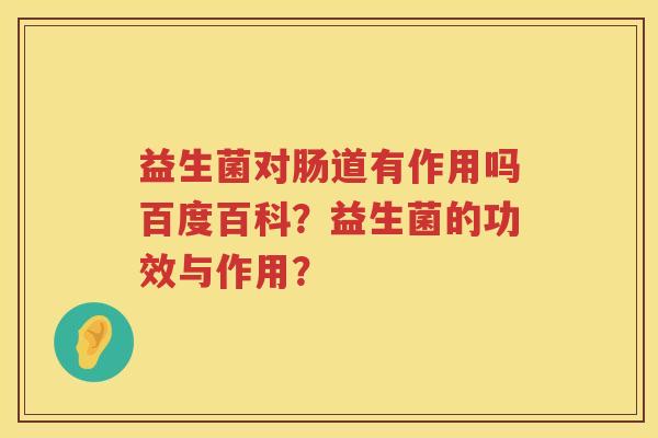 益生菌对肠道有作用吗百度百科？益生菌的功效与作用？
