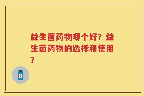 益生菌哪个好？益生菌的选择和使用？