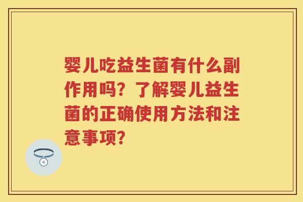婴儿吃益生菌有什么副作用吗？了解婴儿益生菌的正确使用方法和注意事项？