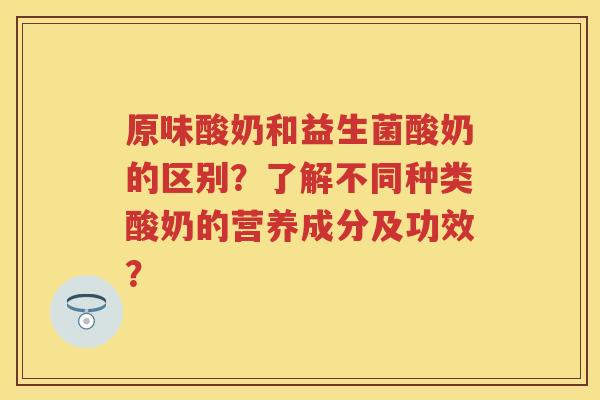 原味酸奶和益生菌酸奶的区别?了解不同种类酸奶的营养成分及功效? 原味酸奶和益生菌酸奶的区别?了解不同种类酸奶的营养成分及功效?