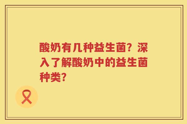 酸奶有几种益生菌?深入了解酸奶中的益生菌种类? 酸奶有几种益生菌?深入了解酸奶中的益生菌种类?