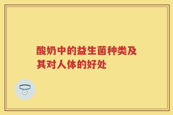 酸奶中的益生菌种类及其对人体的好处