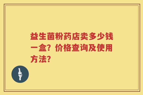 益生菌粉药店卖多少钱一盒？价格查询及使用方法？