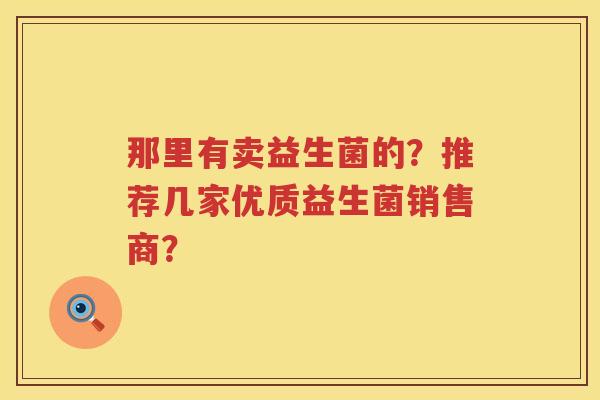 那里有卖益生菌的？推荐几家优质益生菌销售商？