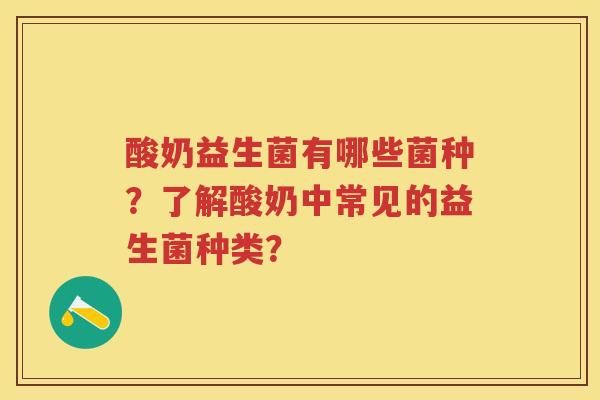 酸奶益生菌有哪些菌种?了解酸奶中常见的益生菌种类? 酸奶益生菌有哪些菌种?了解酸奶中常见的益生菌种类?