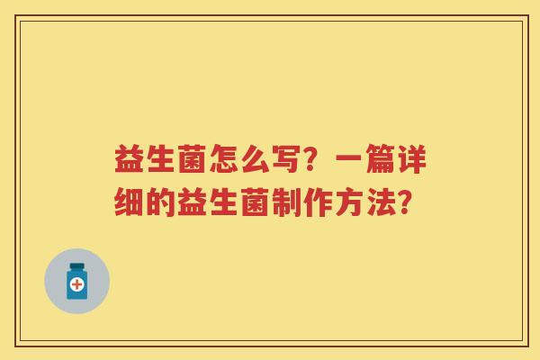 益生菌怎么写？一篇详细的益生菌制作方法？