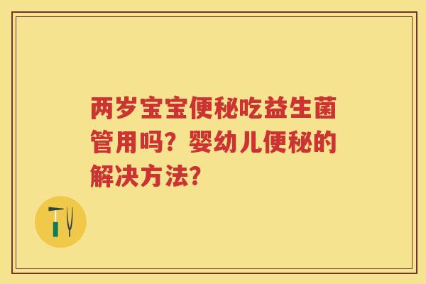 两岁宝宝吃益生菌管用吗?婴幼儿的解决方法? 两岁宝宝吃益生菌管用吗?婴幼儿的解决方法?