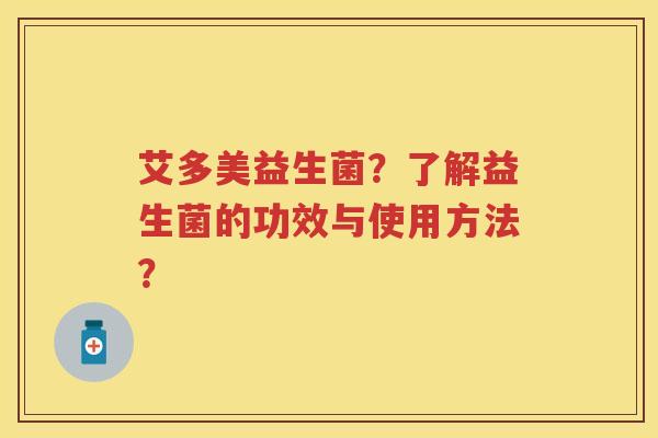 艾多美益生菌？了解益生菌的功效与使用方法？