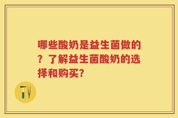 哪些酸奶是益生菌做的?了解益生菌酸奶的选择和购买? 哪些酸奶是益生菌做的?了解益生菌酸奶的选择和购买?