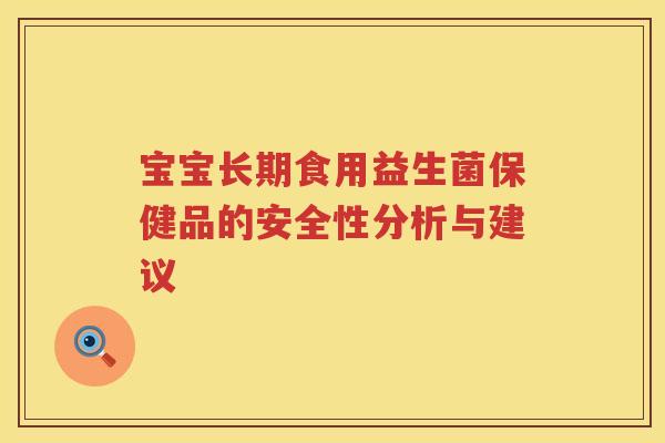 宝宝长期食用益生菌保健品的安全性分析与建议 宝宝长期食用益生菌保健品的安全性分析与建议