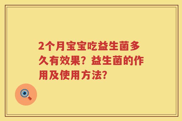 2个月宝宝吃益生菌多久有效果?益生菌的作用及使用方法? 2个月宝宝吃益生菌多久有效果?益生菌的作用及使用方法?