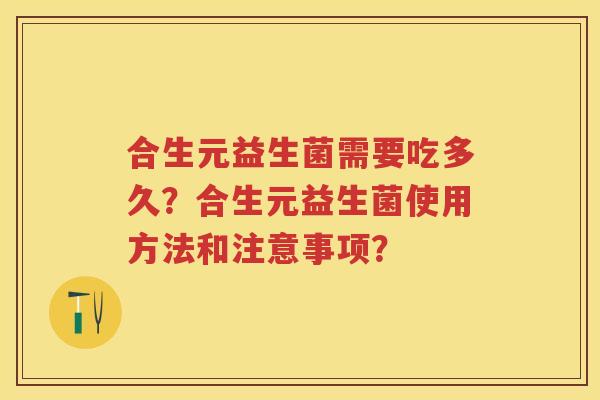 合生元益生菌需要吃多久?合生元益生菌使用方法和注意事项? 合生元益生菌需要吃多久?合生元益生菌使用方法和注意事项?