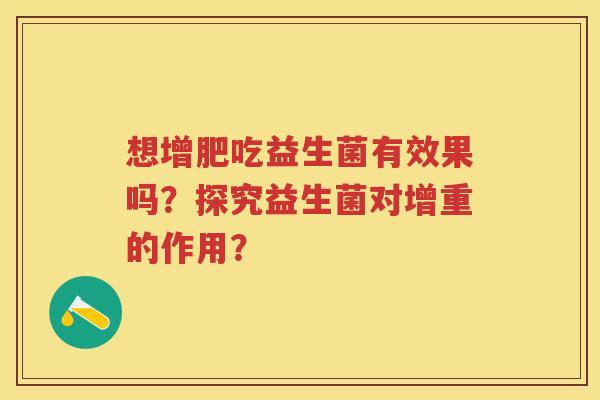 想增肥吃益生菌有效果吗?探究益生菌对增重的作用? 想增肥吃益生菌有效果吗?探究益生菌对增重的作用?