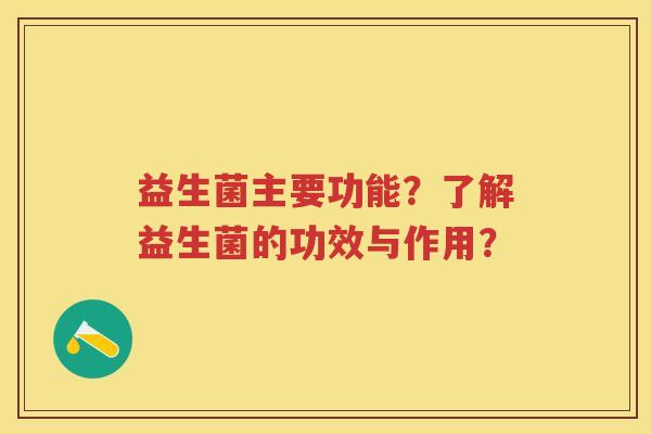 益生菌主要功能？了解益生菌的功效与作用？