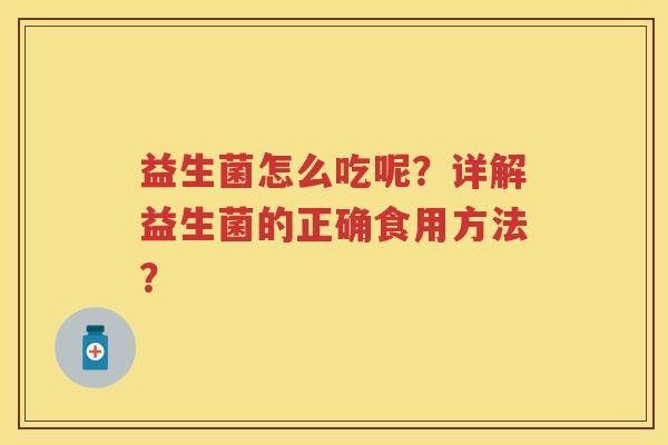 益生菌怎么吃呢？详解益生菌的正确食用方法？