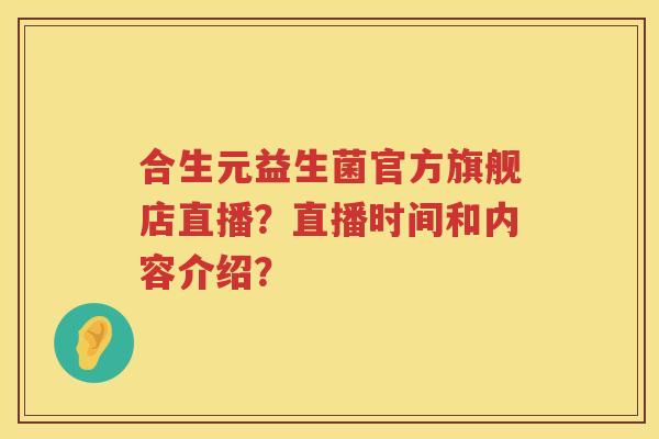 合生元益生菌官方旗舰店直播？直播时间和内容介绍？