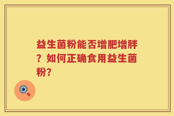 益生菌粉能否增肥增胖?如何正确食用益生菌粉? 益生菌粉能否增肥增胖?如何正确食用益生菌粉?