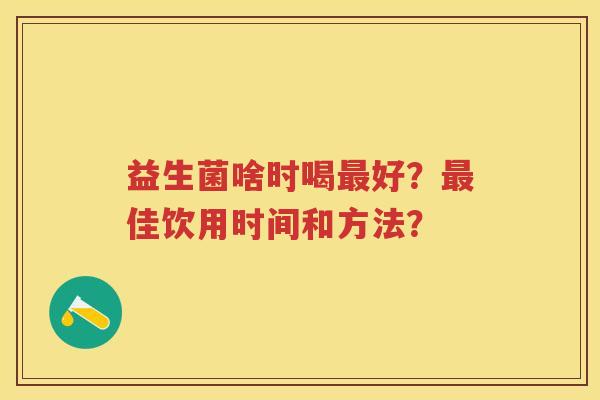 益生菌啥时喝好?佳饮用时间和方法? 益生菌啥时喝好?佳饮用时间和方法?