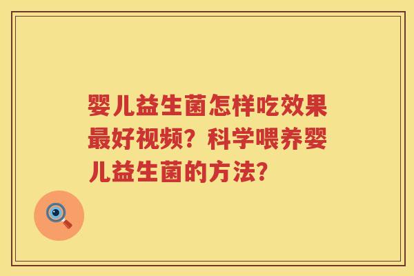 婴儿益生菌怎样吃效果好视频?科学喂养婴儿益生菌的方法? 婴儿益生菌怎样吃效果好视频?科学喂养婴儿益生菌的方法?