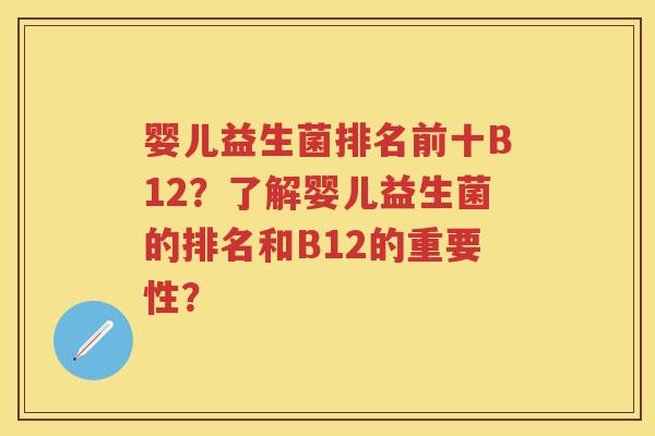 婴儿益生菌排名前十B12?了解婴儿益生菌的排名和B12的重要性? 婴儿益生菌排名前十B12?了解婴儿益生菌的排名和B12的重要性?