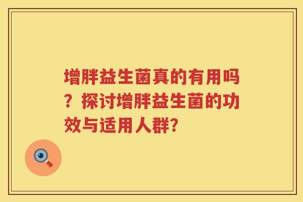 增胖益生菌真的有用吗？探讨增胖益生菌的功效与适用人群？