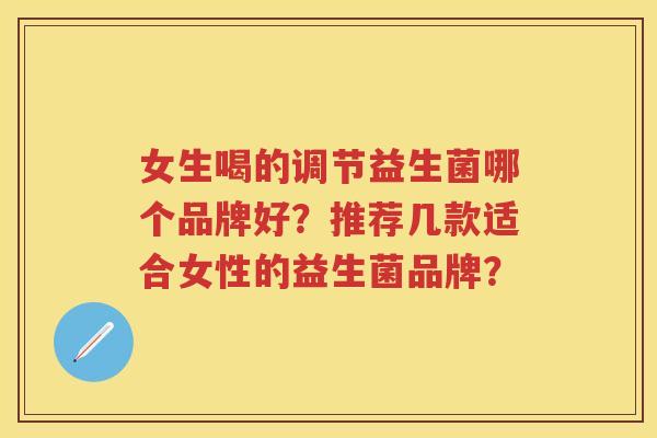 女生喝的调节益生菌哪个品牌好?推荐几款适合女性的益生菌品牌? 女生喝的调节益生菌哪个品牌好?推荐几款适合女性的益生菌品牌?
