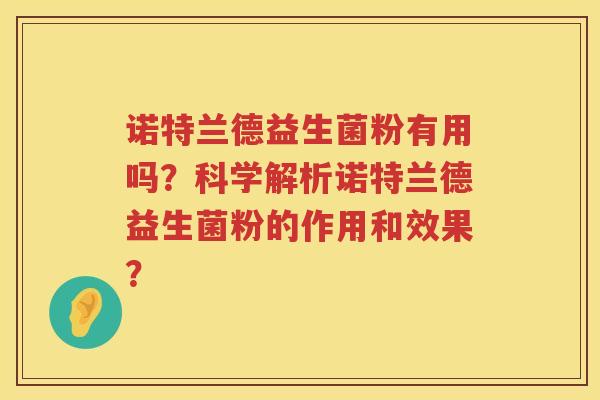 诺特兰德益生菌粉有用吗?科学解析诺特兰德益生菌粉的作用和效果? 诺特兰德益生菌粉有用吗?科学解析诺特兰德益生菌粉的作用和效果?