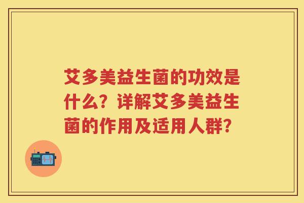 艾多美益生菌的功效是什么?详解艾多美益生菌的作用及适用人群? 艾多美益生菌的功效是什么?详解艾多美益生菌的作用及适用人群?