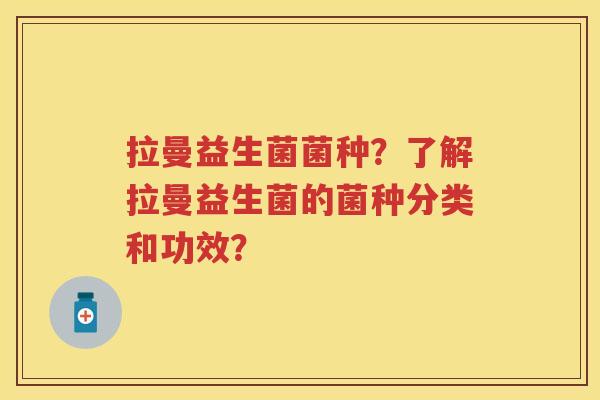 拉曼益生菌菌种？了解拉曼益生菌的菌种分类和功效？