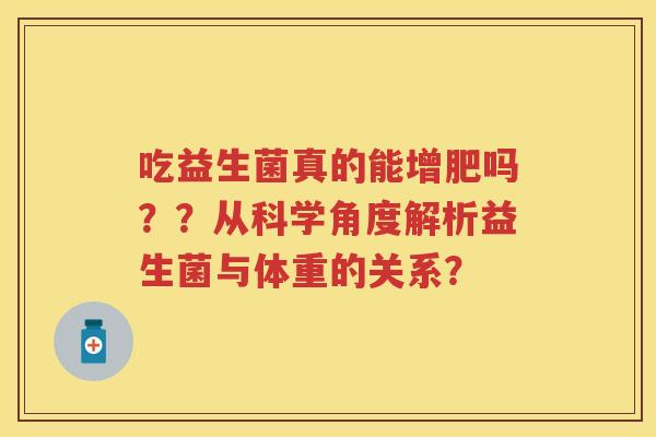吃益生菌真的能增肥吗？？从科学角度解析益生菌与体重的关系？