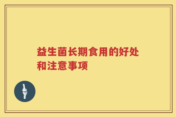 益生菌长期食用的好处和注意事项 益生菌长期食用的好处和注意事项