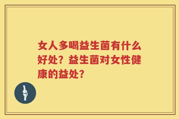 女人多喝益生菌有什么好处?益生菌对女性健康的益处? 女人多喝益生菌有什么好处?益生菌对女性健康的益处?