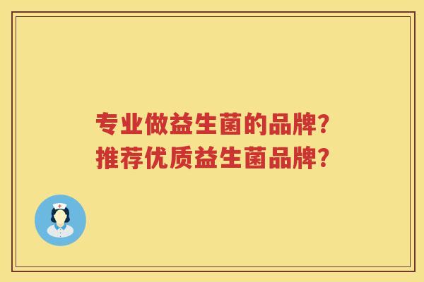 专业做益生菌的品牌?推荐优质益生菌品牌? 专业做益生菌的品牌?推荐优质益生菌品牌?