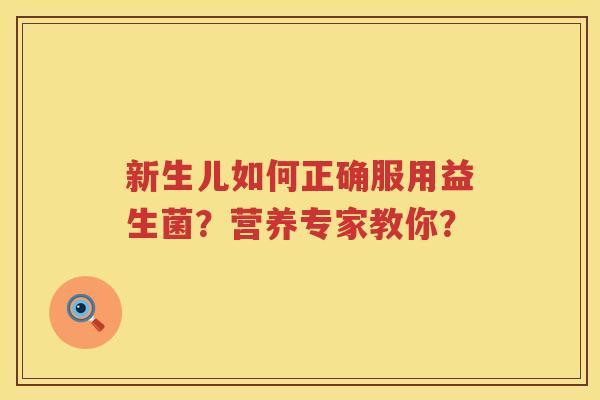 新生儿如何正确服用益生菌?营养专家教你? 新生儿如何正确服用益生菌?营养专家教你?