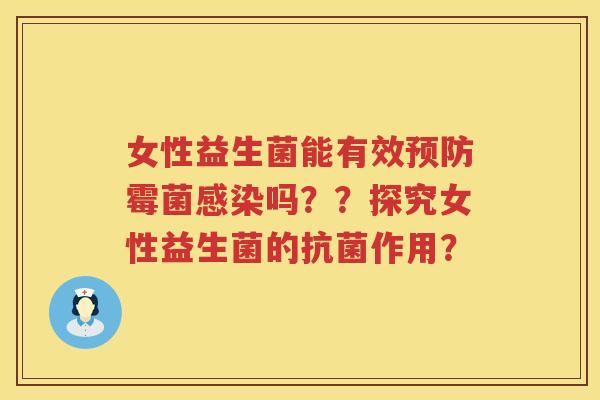 女性益生菌能有效霉菌吗??探究女性益生菌的作用? 女性益生菌能有效霉菌吗??探究女性益生菌的作用?