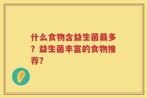 什么食物含益生菌多?益生菌丰富的食物推荐? 什么食物含益生菌多?益生菌丰富的食物推荐?