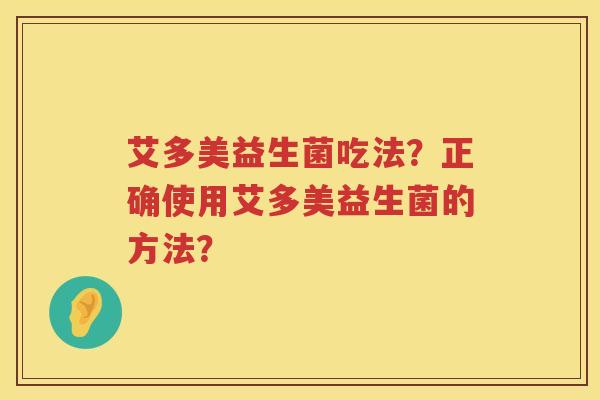 艾多美益生菌吃法?正确使用艾多美益生菌的方法? 艾多美益生菌吃法?正确使用艾多美益生菌的方法?