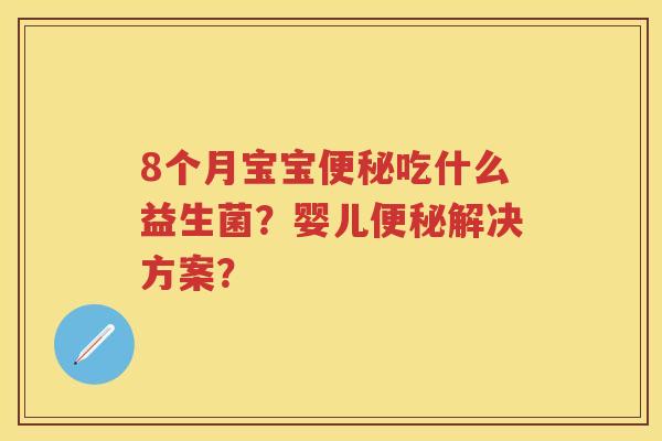 8个月宝宝吃什么益生菌？婴儿解决方案？
