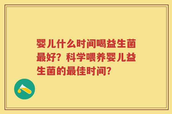 婴儿什么时间喝益生菌好？科学喂养婴儿益生菌的佳时间？
